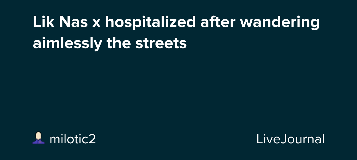 Lik Nas x hospitalized after wandering aimlessly the streets : ohnotheydidnt