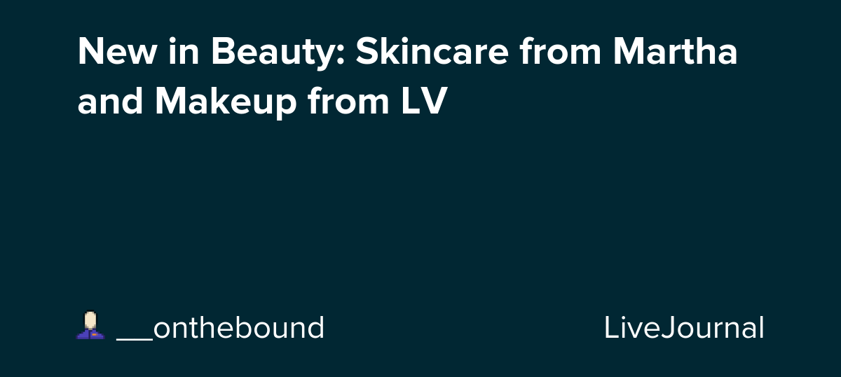 New in Beauty: Skincare from Martha and Makeup from LV: ohnotheydidnt
