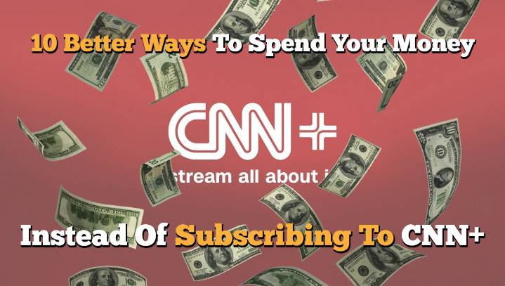 10 Better Ways To Spend Your Money Instead Of Subscribing To CNN+