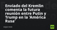 Enviado del Kremlin comenta la futura reunión entre Putin y Trump en la 'América Rusa'
