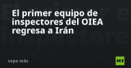 El primer equipo de inspectores del OIEA regresa a Irán
