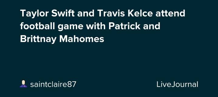 Taylor Swift and Travis Kelce attend football game with Patrick and Brittnay Mahomes: ohnotheydidnt