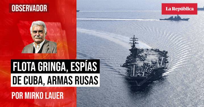 Flota gringa, espías de Cuba, armas rusas, por Mirko Lauer