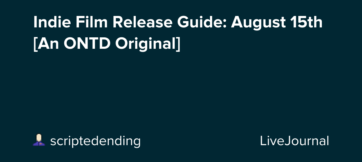 Indie Film Release Guide: August 15th [An ONTD Original]: ohnotheydidnt