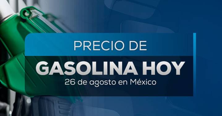 ¡A llenar el tanque! Así queda el precio de la gasolina en México hoy 26 de agosto 2025; lista por estado