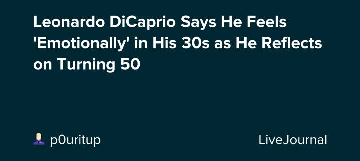 Leonardo DiCaprio Says He Feels 'Emotionally' in His 30s as He Reflects on Turning 50: ohnotheydidnt