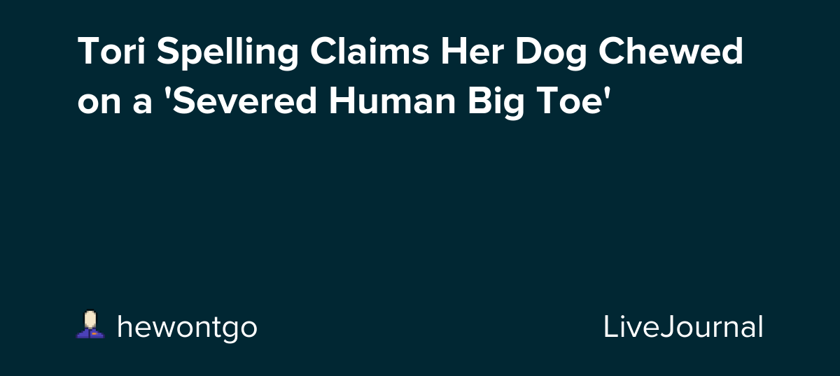 Tori Spelling Claims Her Dog Chewed on a 'Severed Human Big Toe': ohnotheydidnt
