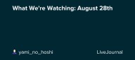 What We're Watching: August 28th: ohnotheydidnt