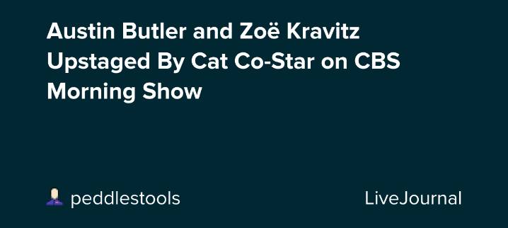 Austin Butler and Zoë Kravitz Upstaged By Cat Co-Star on CBS Morning Show: ohnotheydidnt — LiveJournal