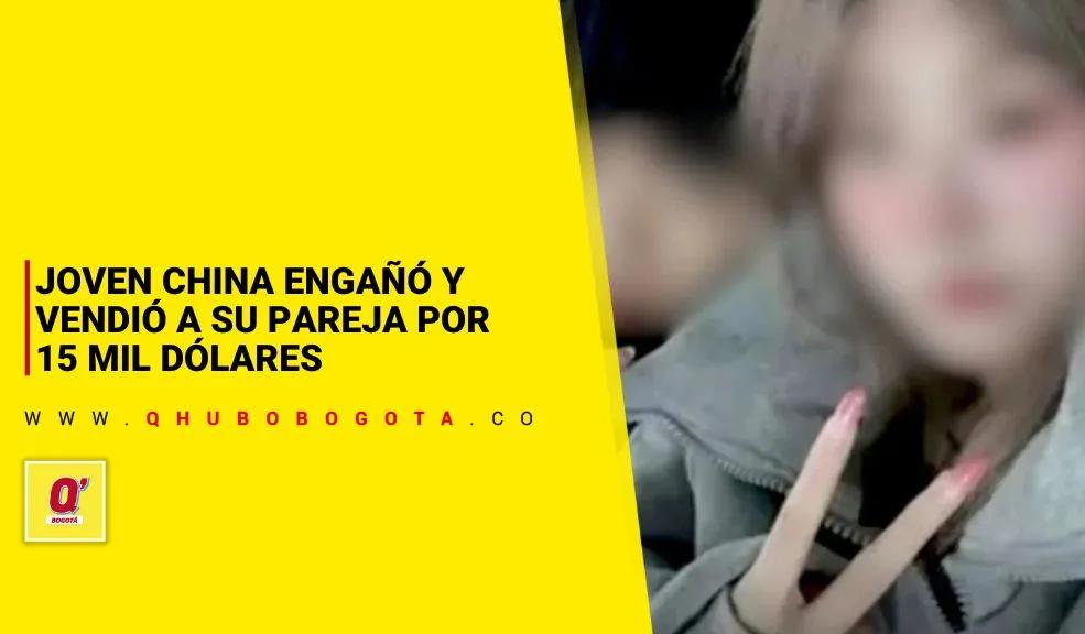 Joven China engañó y vendió a su pareja por 15 mil dólares - Noticias de Bogotá y Cundinamarca