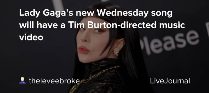 Lady Gaga’s new Wednesday song will have a Tim Burton-directed music video: ohnotheydidnt — LiveJournal