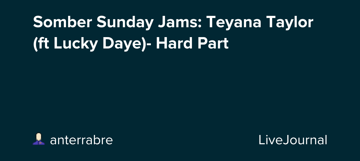 Somber Sunday Jams: Teyana Taylor (ft Lucky Daye)- Hard Part: ohnotheydidnt — LiveJournal