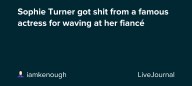 Sophie Turner got shit from a famous actress for waving at her fiancé : ohnotheydidnt