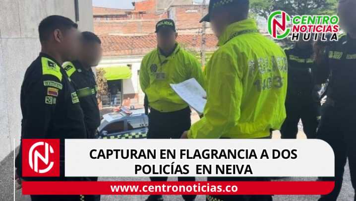 Capturan en flagrancia a dos policías en Neiva