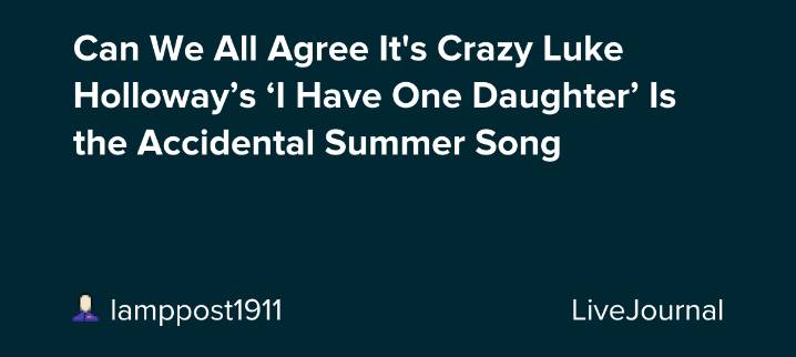 Can We All Agree It's Crazy Luke Holloway’s ‘I Have One Daughter’ Is the Accidental Summer Song: ohnotheydidnt