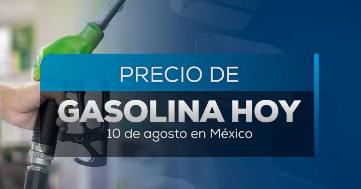 Precio de la gasolina en México: ¿Subirá o bajará este domingo 10 de agosto?