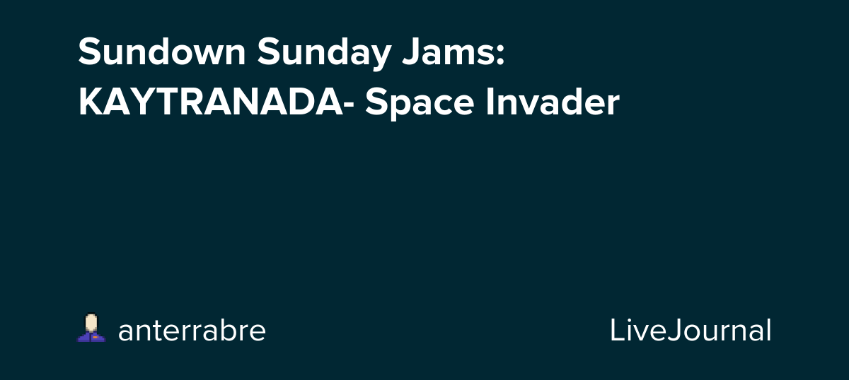 Sundown Sunday Jams: KAYTRANADA- Space Invader: ohnotheydidnt — LiveJournal