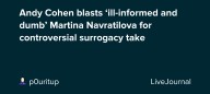 Andy Cohen blasts ‘ill-informed and dumb’ Martina Navratilova for controversial surrogacy take: ohnotheydidnt — LiveJournal