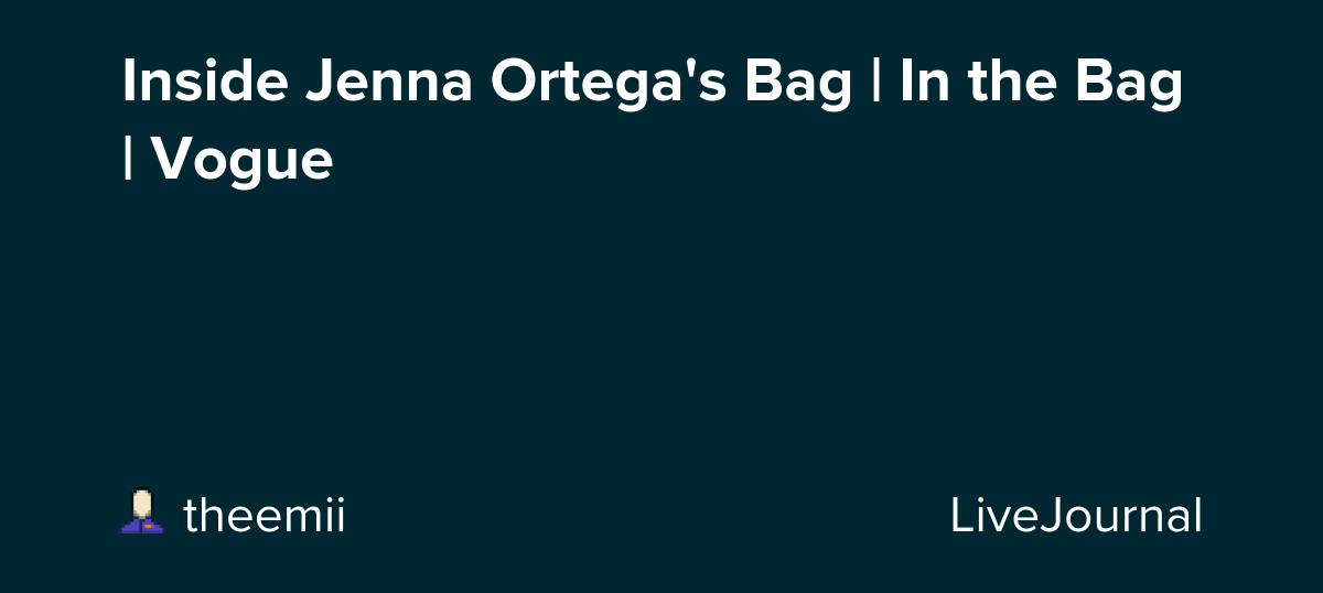 Inside Jenna Ortega's Bag | In the Bag | Vogue: ohnotheydidnt — LiveJournal