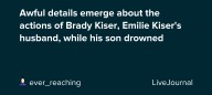 Awful details emerge about the actions of Brady Kiser, Emilie Kiser's husband, while his son drowned: ohnotheydidnt