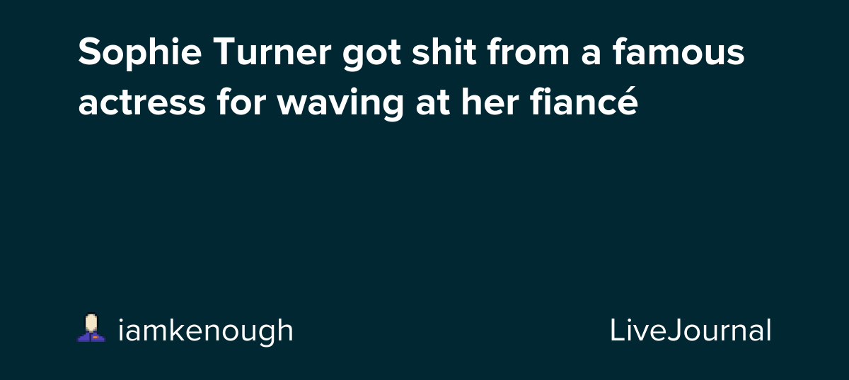 Sophie Turner got shit from a famous actress for waving at her fiancé : ohnotheydidnt