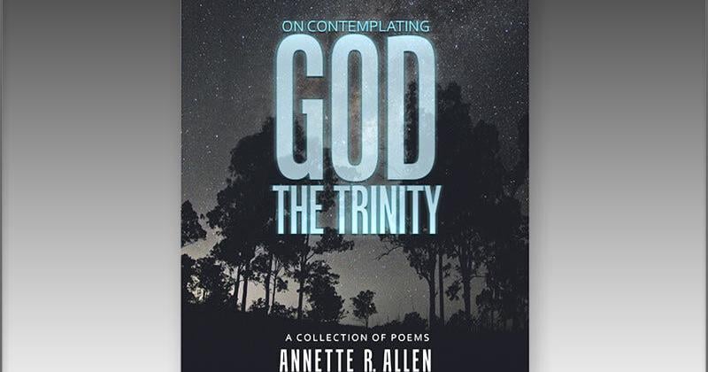 On Contemplating God the Trinity: A Collection of Poems – Annette R Allen’s Debut Volume Explores the Mystery, Majesty, and Love of God Through Poetry