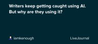 Writers keep getting caught using AI. But why are they using it? : ohnotheydidnt