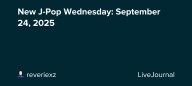 New J-Pop Wednesday: September 24, 2025: ohnotheydidnt — LiveJournal