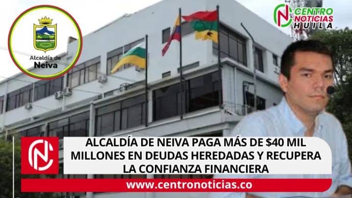Alcaldía de Neiva paga más de $40 mil millones en deudas heredadas y recupera la confianza financiera