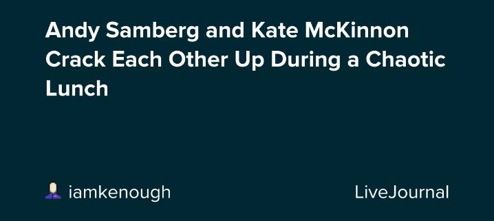 Andy Samberg and Kate McKinnon Crack Each Other Up During a Chaotic Lunch: ohnotheydidnt