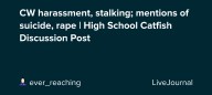 CW harassment, stalking; mentions of suicide, rape | High School Catfish Discussion Post: ohnotheydidnt — LiveJournal
