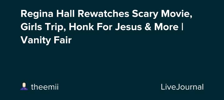 Regina Hall Rewatches Scary Movie, Girls Trip, Honk For Jesus & More | Vanity Fair: ohnotheydidnt — LiveJournal