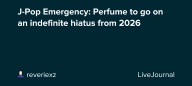 J-Pop Emergency: Perfume to go on an indefinite hiatus from 2026: ohnotheydidnt — LiveJournal