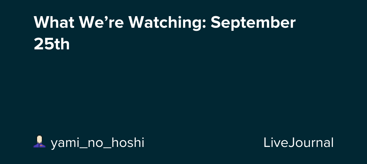 What We’re Watching: September 25th: ohnotheydidnt