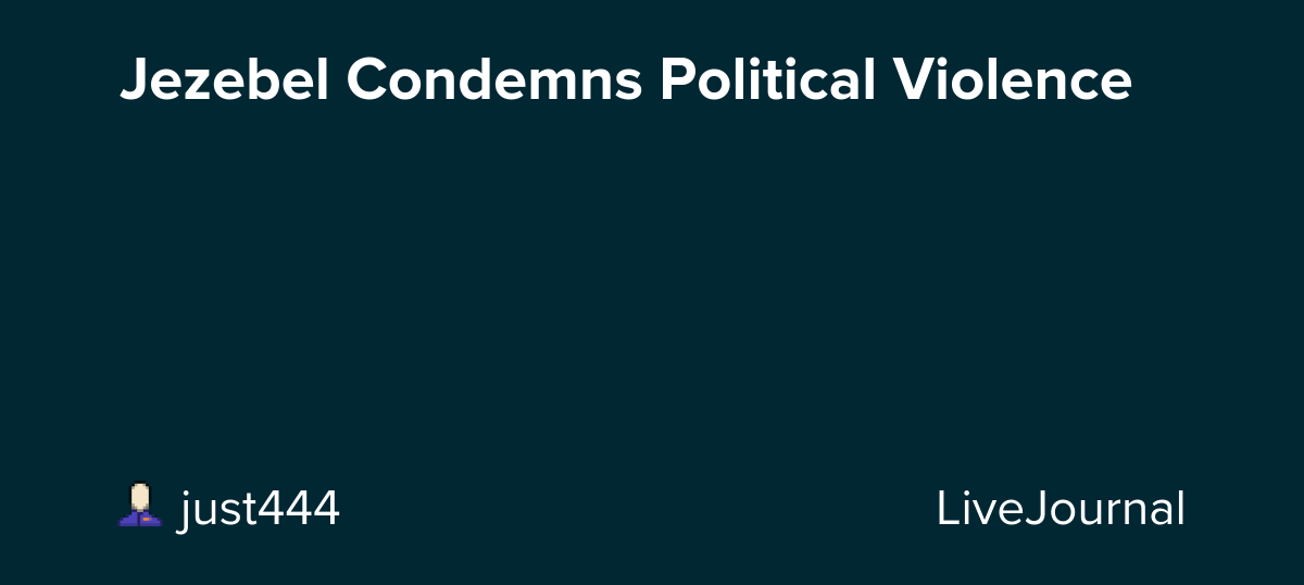 Jezebel Condemns Political Violence: ohnotheydidnt