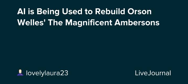 AI is Being Used to Rebuild Orson Welles' The Magnificent Ambersons: ohnotheydidnt