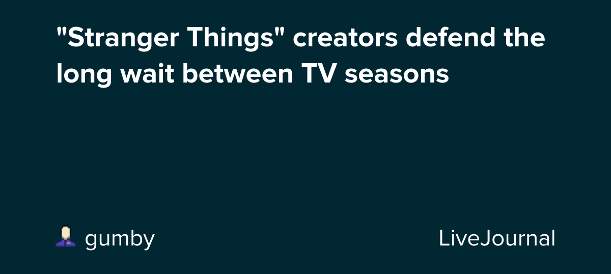 "Stranger Things" creators defend the long wait between TV seasons : ohnotheydidnt