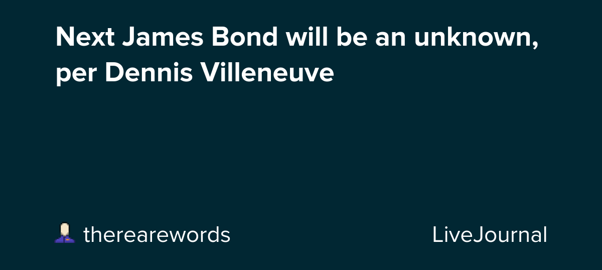 Next James Bond will be an unknown, per Dennis Villeneuve: ohnotheydidnt