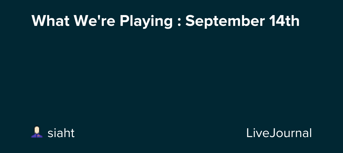 What We're Playing : September 14th: ohnotheydidnt