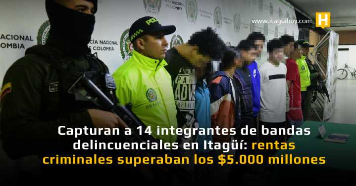 Capturan a 14 integrantes de bandas delincuenciales en Itagüí: rentas criminales superaban los $5.000...