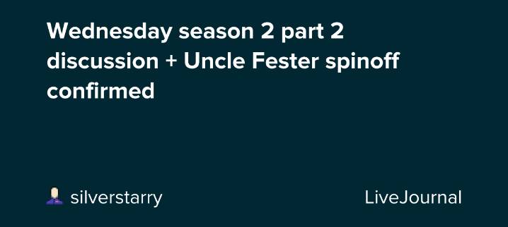 Wednesday season 2 part 2 discussion + Uncle Fester spinoff confirmed: ohnotheydidnt