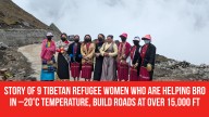 Story of 9 Tibetan Refugee Women Who Are Helping BRO in –20°C Temperature, Build Roads at Over 15,000 Ft