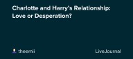 Charlotte and Harry’s Relationship: Love or Desperation? : ohnotheydidnt