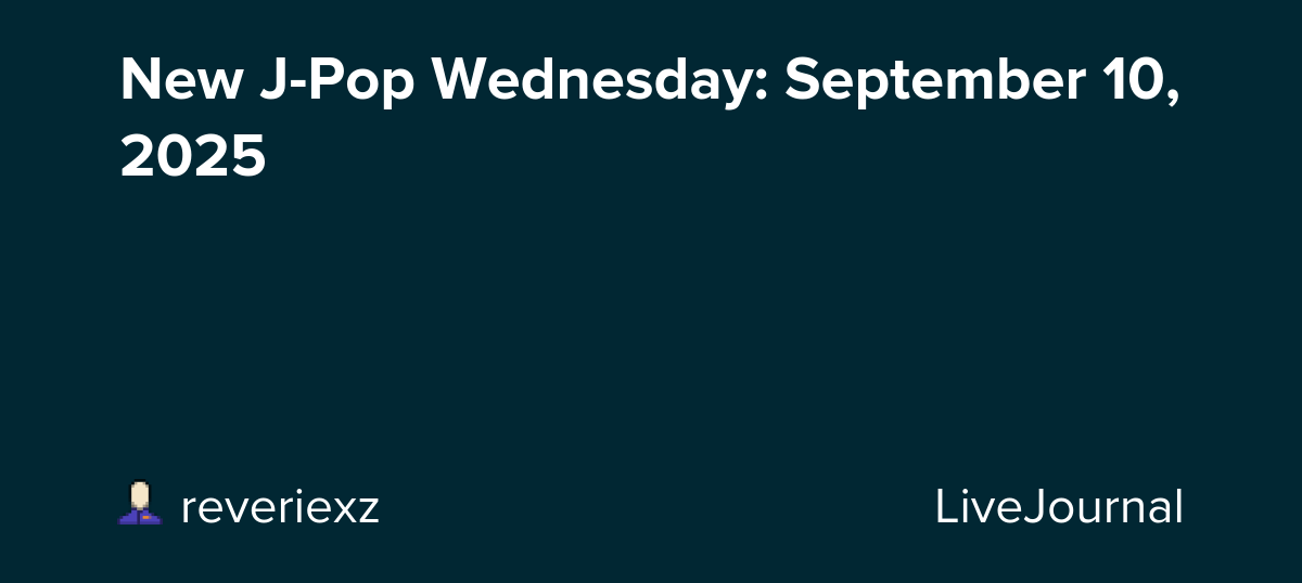 New J-Pop Wednesday: September 10, 2025: ohnotheydidnt — LiveJournal
