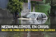 Nezahualcóyotl en crisis: miles de familias afectadas por lluvias