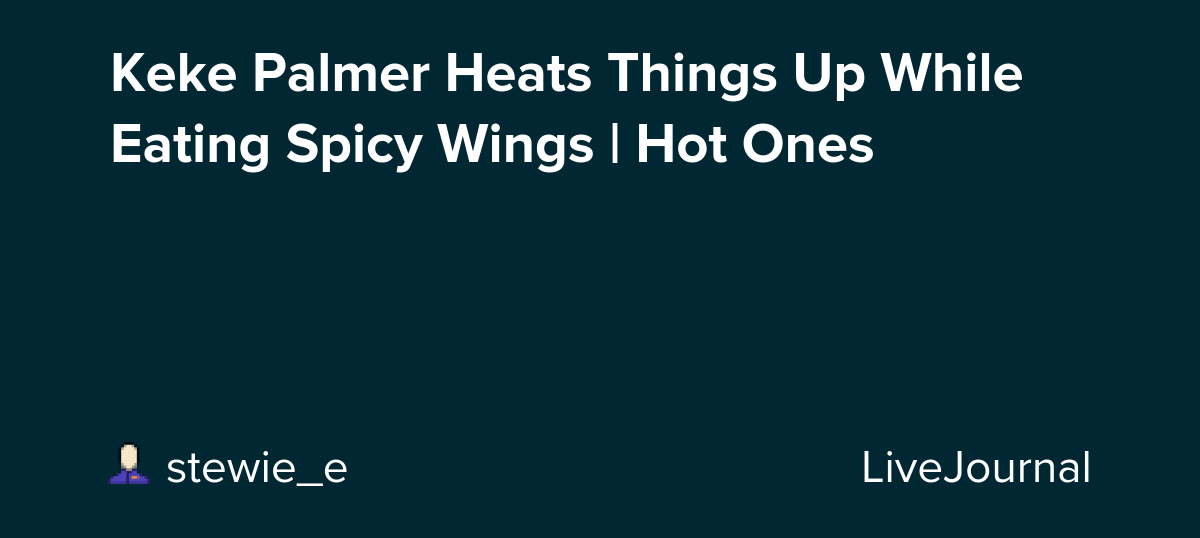 Keke Palmer Heats Things Up While Eating Spicy Wings | Hot Ones : ohnotheydidnt — LiveJournal