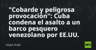 "Cobarde y peligrosa provocación": Cuba condena el asalto a un barco pesquero venezolano por EE.UU.