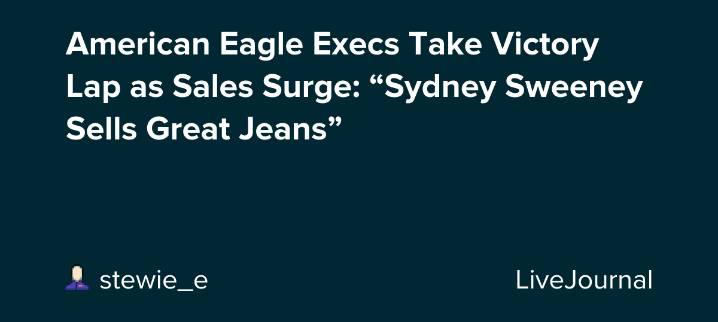 American Eagle Execs Take Victory Lap as Sales Surge: “Sydney Sweeney Sells Great Jeans”: ohnotheydidnt