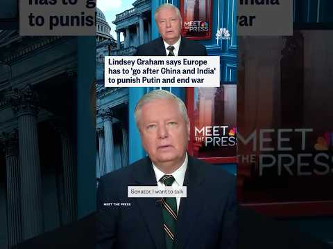 Lindsey Graham says Europe has to 'go after China and India' to punish Putin and end war
