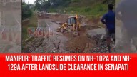 Manipur: Traffic Resumes on NH-102A and NH-129A After Landslide Clearance in Senapati District